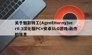 关于魅影特工(AgentHorny)ver0.3汉化版PC+安卓SLG游戏;新作的信息