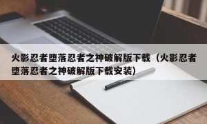 火影忍者堕落忍者之神最新版下载（火影忍者堕落忍者之神最新版下载安装）