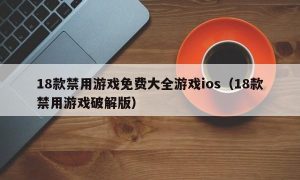 18款禁用游戏免费大全游戏ios（18款禁用游戏最新版）