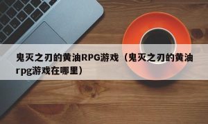 鬼灭之刃的黄油RPG游戏（鬼灭之刃的黄油rpg游戏在哪里）