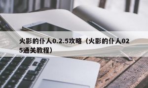 火影的仆人0.2.5攻略（火影的仆人025通关教程）