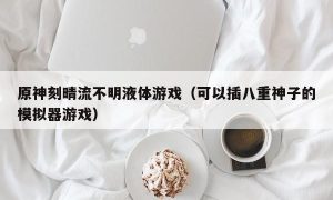 原神刻晴流不明液体游戏（可以插八重神子的模拟器游戏）