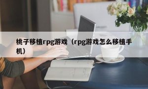 桃子移植rpg游戏（rpg游戏怎么移植手机）