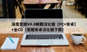 深度觉醒V4.0精翻汉化版【PC+安卓】+全CG（觉醒安卓汉化版下载）