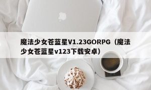 魔法少女苍蓝星V1.23GORPG（魔法少女苍蓝星v123下载安卓）