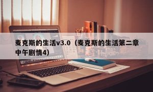 麦克斯的生活v3.0（麦克斯的生活第二章中午剧情4）