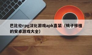 巴比伦rpg汉化游戏apk直装（桃子移植的安卓游戏大全）