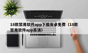 18款禁用软件app下载安卓免费（18款禁用软件app高清）