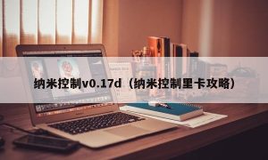 纳米控制v0.17d（纳米控制里卡攻略）