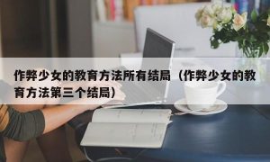 作弊少女的教育方法所有结局（作弊少女的教育方法第三个结局）