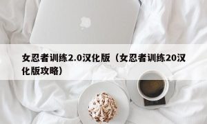 女忍者训练2.0汉化版（女忍者训练20汉化版攻略）