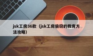 jsk工房36款（jsk工房偷窃的教育方法攻略）