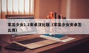 家出少女1.1安卓汉化版（家出少女安卓怎么用）