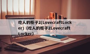 吃人的柜子2(LovecraftLocker)（吃人的柜子2Lovecraft Locker）
