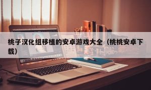 桃子汉化组移植的安卓游戏大全（桃桃安卓下载）