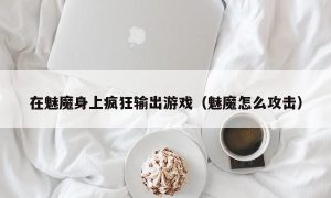 在魅魔身上疯狂输出游戏（魅魔怎么攻击）