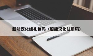 超能汉化组礼包码（超能汉化注册码）