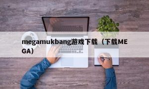 megamukbang游戏下载（下载MEGA）