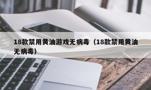 18款禁用黄油游戏无病毒（18款禁用黄油无病毒）