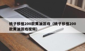 桃子移植200款黄油游戏（桃子移植200款黄油游戏视频）