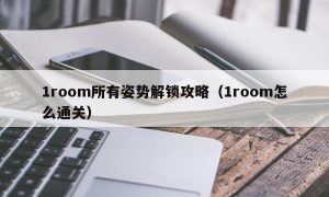 1room所有姿势解锁攻略（1room怎么通关）