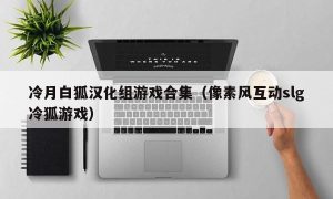 冷月白狐汉化组游戏合集（像素风互动slg冷狐游戏）