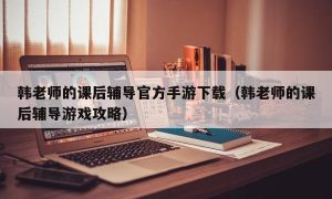 韩老师的课后辅导官方手游下载（韩老师的课后辅导游戏攻略）