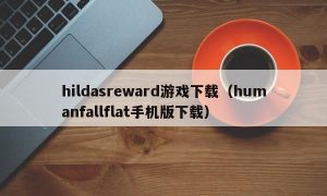 hildasreward游戏下载（humanfallflat手机版下载）
