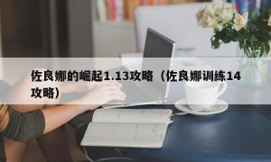 佐良娜的崛起1.13攻略（佐良娜训练14攻略）