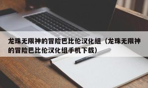 龙珠无限神的冒险巴比伦汉化组（龙珠无限神的冒险巴比伦汉化组手机下载）