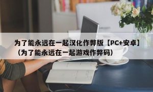 为了能永远在一起汉化作弊版【PC+安卓】（为了能永远在一起游戏作弊码）