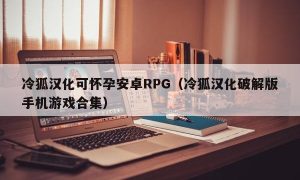 冷狐汉化可怀孕安卓RPG（冷狐汉化最新版手机游戏合集）