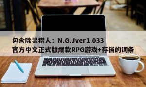 包含除灵猎人：N.G.Jver1.033官方中文正式版爆款RPG游戏+存档的词条