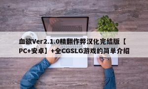 血欲Ver2.1.0精翻作弊汉化完结版【PC+安卓】+全CGSLG游戏的简单介绍