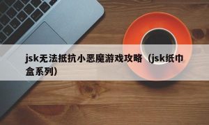 jsk无法抵抗小恶魔游戏攻略（jsk纸巾盒系列）