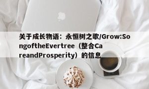 关于成长物语：永恒树之歌/Grow:SongoftheEvertree（整合CareandProsperity）的信息