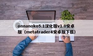 onnanoko5.1汉化版v1.0安卓版（metatrader4安卓版下载）