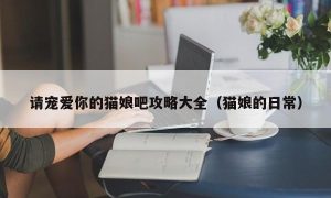 请宠爱你的猫娘吧攻略大全（猫娘的日常）