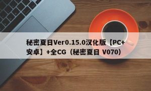 秘密夏日Ver0.15.0汉化版【PC+安卓】+全CG（秘密夏日 V070）