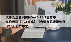 火影女忍者训练师Ver0.18.1官方中文作弊版【PC+安卓】（火影女忍者训练师 V162 官方中文）