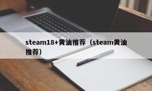 steam18+黄油推荐（steam黄油推荐）