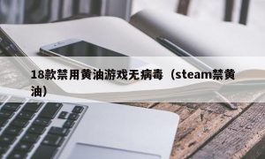 18款禁用黄油游戏无病毒（steam禁黄油）