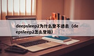 deepsleep2为什么登不进去（deepsleep2怎么登陆）