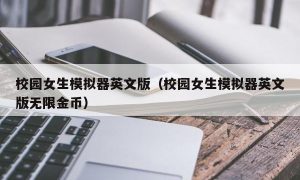 校园女生模拟器英文版（校园女生模拟器英文版无限金币）