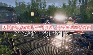 天命奇御2探索长空村·河边、长空鱼池图文攻略