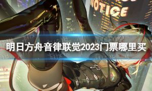 《明日方舟》音律联觉2023门票怎么买