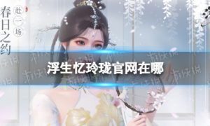 《浮生忆玲珑》官网在哪