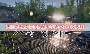 天命奇御2陌刀门DLC踞龙坡·公墓图文攻略
